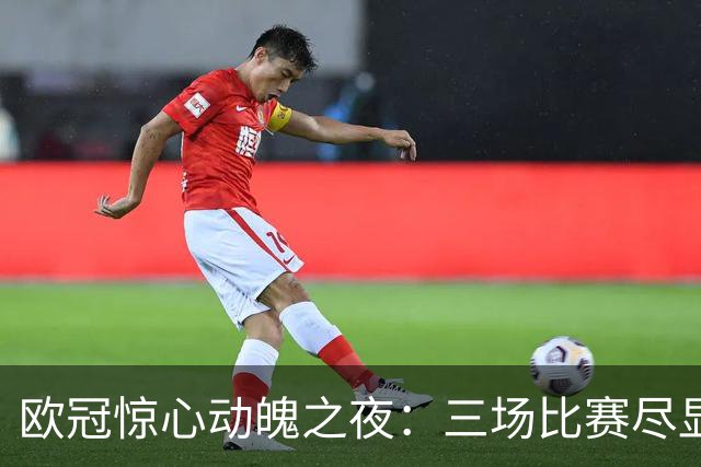 欧冠惊心动魄之夜：三场比赛尽显疯狂比分